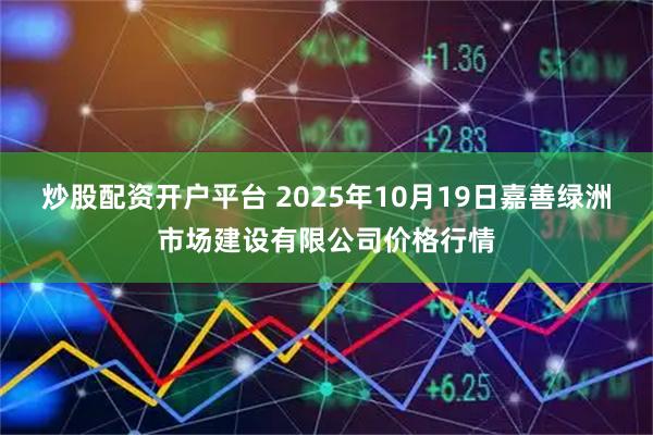 炒股配资开户平台 2025年10月19日嘉善绿洲市场建设有限公司价格行情