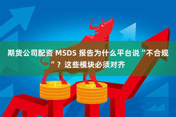 期货公司配资 MSDS 报告为什么平台说“不合规”？这些模块必须对齐