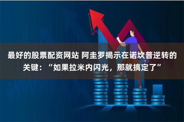 最好的股票配资网站 阿圭罗揭示在诺坎普逆转的关键：“如果拉米内闪光，那就搞定了”